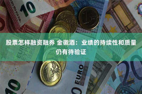 股票怎样融资融券 金徽酒：业绩的持续性和质量仍有待验证