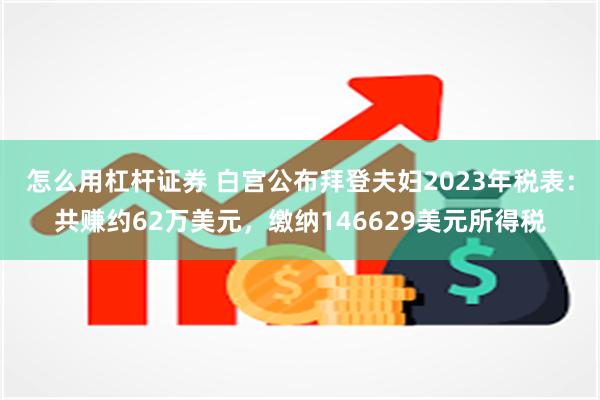 怎么用杠杆证券 白宫公布拜登夫妇2023年税表：共赚约62万美元，缴纳146629美元所得税