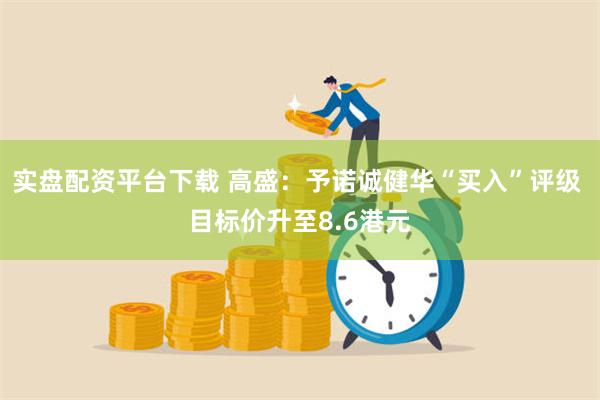 实盘配资平台下载 高盛：予诺诚健华“买入”评级 目标价升至8.6港元