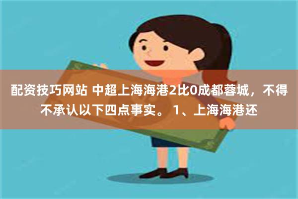 配资技巧网站 中超上海海港2比0成都蓉城，不得不承认以下四点事实。 1、上海海港还