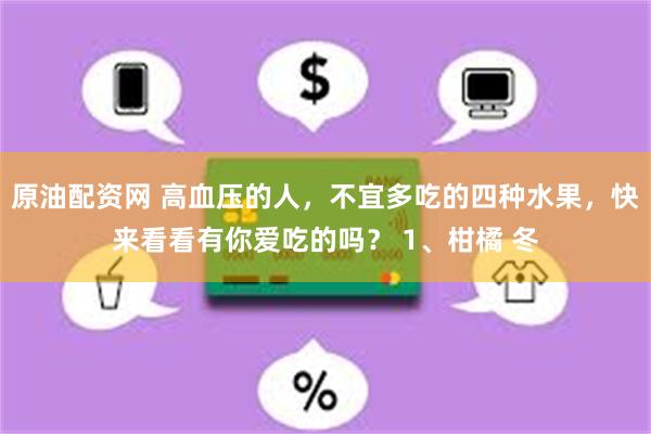 原油配资网 高血压的人，不宜多吃的四种水果，快来看看有你爱吃的吗？ 1、柑橘 冬