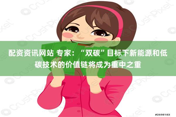 配资资讯网站 专家：“双碳”目标下新能源和低碳技术的价值链将成为重中之重