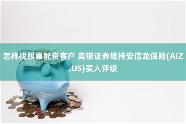 怎样找股票配资客户 美银证券维持安信龙保险(AIZ.US)买入评级