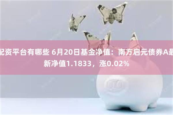 配资平台有哪些 6月20日基金净值：南方启元债券A最新净值1.1833，涨0.02%