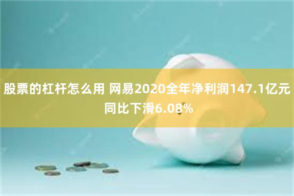 股票的杠杆怎么用 网易2020全年净利润147.1亿元 同比下滑6.08%