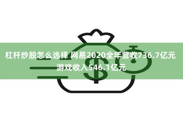 杠杆炒股怎么选择 网易2020全年营收736.7亿元 游戏收入546.1亿元