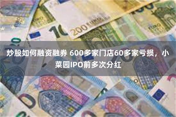 炒股如何融资融券 600多家门店60多家亏损，小菜园IPO前多次分红