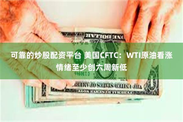 可靠的炒股配资平台 美国CFTC：WTI原油看涨情绪至少创六周新低