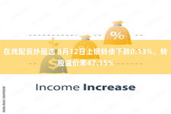 在线配资炒股选 8月12日上银转债下跌0.13%，转股溢价率47.15%