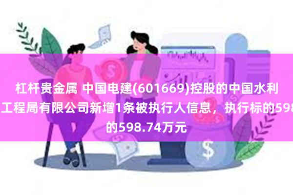 杠杆贵金属 中国电建(601669)控股的中国水利水电第六工程局有限公司新增1条被执行人信息，执行标的598.74万元