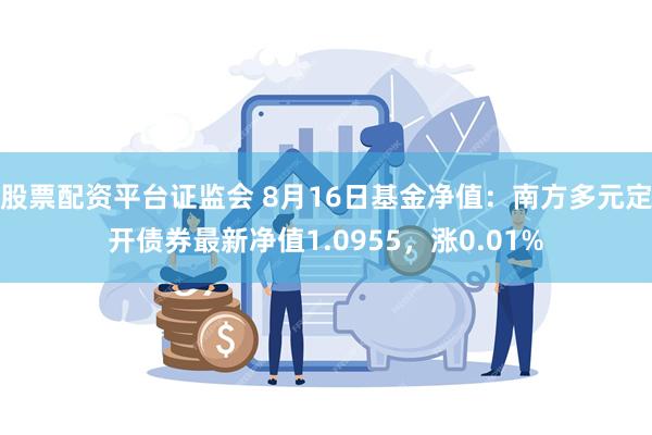 股票配资平台证监会 8月16日基金净值：南方多元定开债券最新净值1.0955，涨0.01%