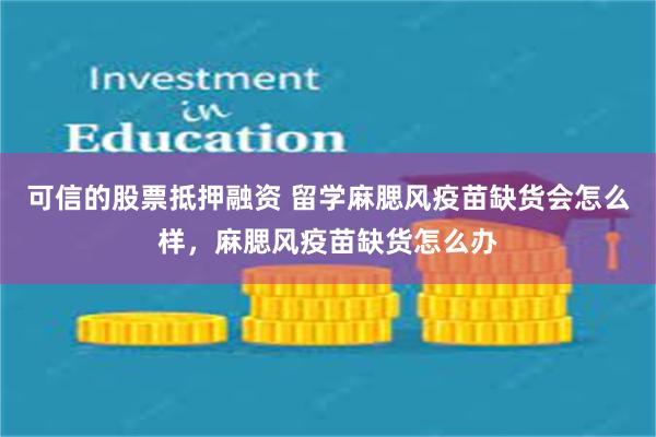 可信的股票抵押融资 留学麻腮风疫苗缺货会怎么样，麻腮风疫苗缺货怎么办