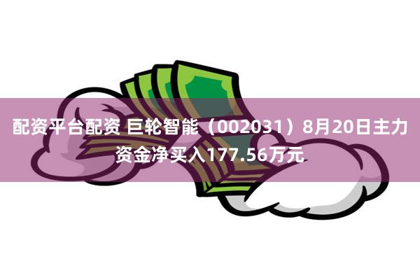 配资平台配资 巨轮智能（002031）8月20日主力资金净买入177.56万元