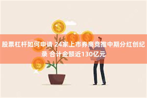 股票杠杆如何申请 24家上市券商竞推中期分红创纪录 合计金额近130亿元