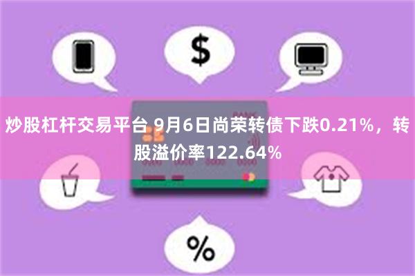 炒股杠杆交易平台 9月6日尚荣转债下跌0.21%，转股溢价率122.64%