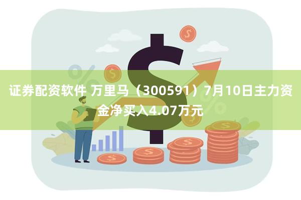 证券配资软件 万里马（300591）7月10日主力资金净买入4.07万元