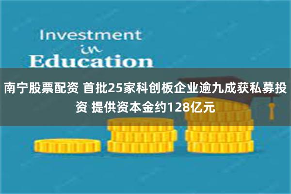 南宁股票配资 首批25家科创板企业逾九成获私募投资 提供资本金约128亿元