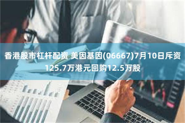 香港股市杠杆配资 美因基因(06667)7月10日斥资125.7万港元回购12.5万股