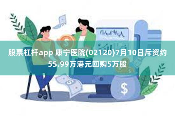 股票杠杆app 康宁医院(02120)7月10日斥资约55.99万港元回购5万股