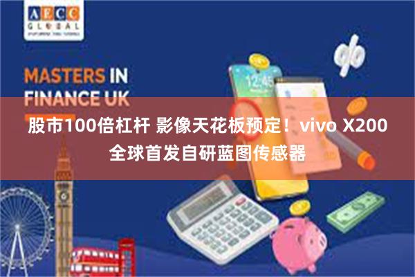 股市100倍杠杆 影像天花板预定！vivo X200全球首发自研蓝图传感器