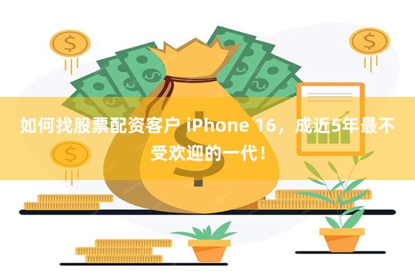 如何找股票配资客户 iPhone 16，成近5年最不受欢迎的一代！