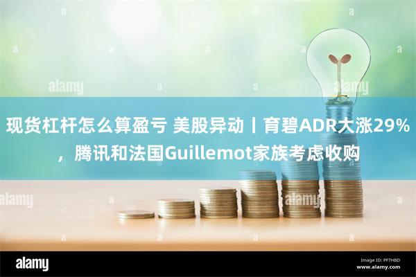 现货杠杆怎么算盈亏 美股异动丨育碧ADR大涨29%，腾讯和法国Guillemot家族考虑收购