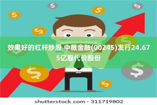 效果好的杠杆炒股 中薇金融(00245)发行24.675亿股代价股份