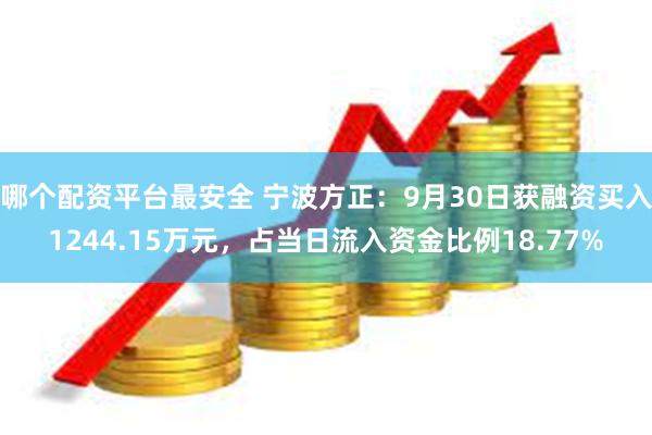 哪个配资平台最安全 宁波方正：9月30日获融资买入1244.15万元，占当日流入资金比例18.77%