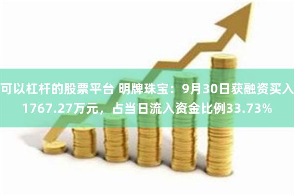 可以杠杆的股票平台 明牌珠宝：9月30日获融资买入1767.27万元，占当日流入资金比例33.73%