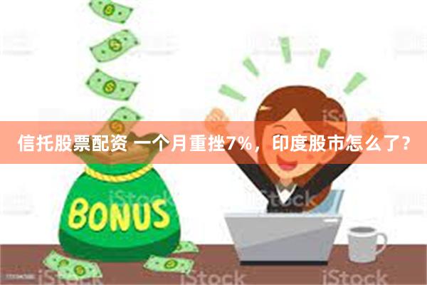 信托股票配资 一个月重挫7%，印度股市怎么了？