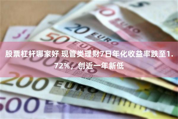 股票杠杆哪家好 现管类理财7日年化收益率跌至1.72%，创近一年新低