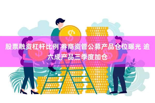 股票融资杠杆比例 券商资管公募产品仓位曝光 逾六成产品三季度加仓