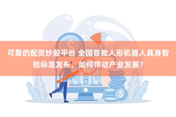 可靠的配资炒股平台 全国首批人形机器人具身智能标准发布，如何带动产业发展？