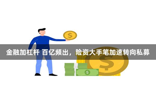 金融加杠杆 百亿频出，险资大手笔加速转向私募