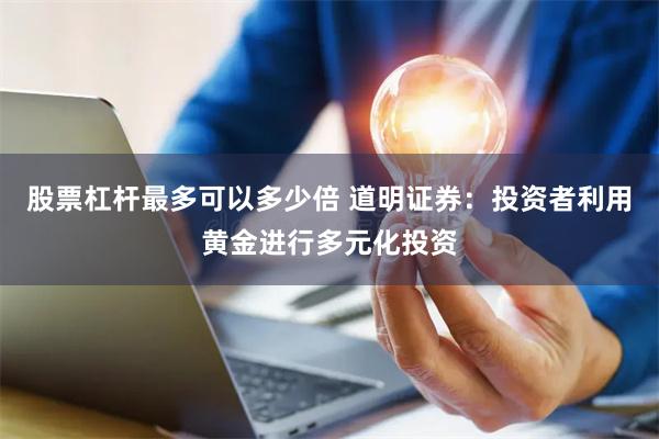 股票杠杆最多可以多少倍 道明证券：投资者利用黄金进行多元化投资