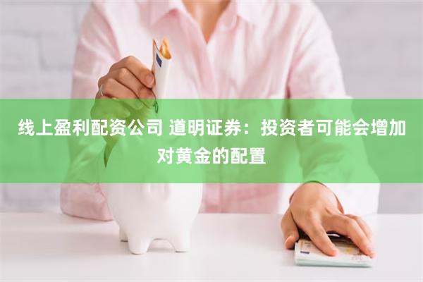 线上盈利配资公司 道明证券：投资者可能会增加对黄金的配置