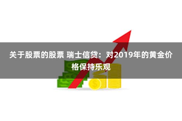 关于股票的股票 瑞士信贷：对2019年的黄金价格保持乐观