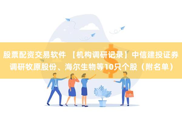 股票配资交易软件 【机构调研记录】中信建投证券调研牧原股份、海尔生物等10只个股（附名单）