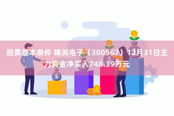 股票基本条件 精测电子（300567）12月31日主力资金净买入748.39万元