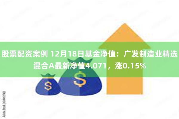 股票配资案例 12月18日基金净值：广发制造业精选混合A最新净值4.071，涨0.15%