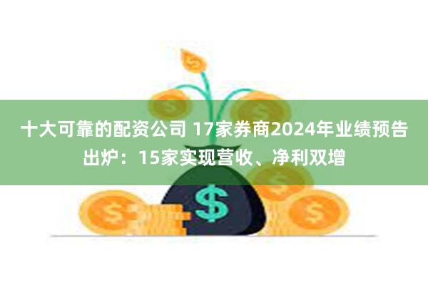 十大可靠的配资公司 17家券商2024年业绩预告出炉：15家实现营收、净利双增