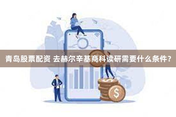 青岛股票配资 去赫尔辛基商科读研需要什么条件？