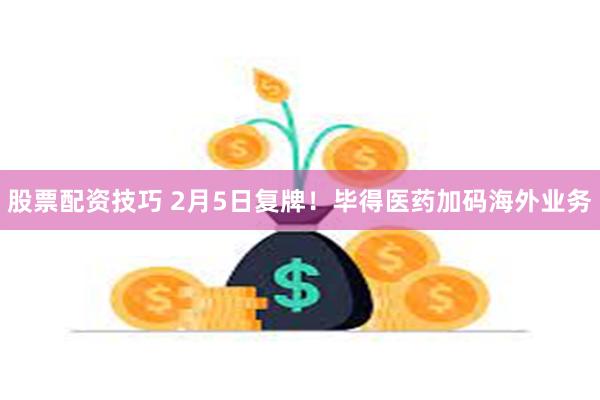 股票配资技巧 2月5日复牌！毕得医药加码海外业务