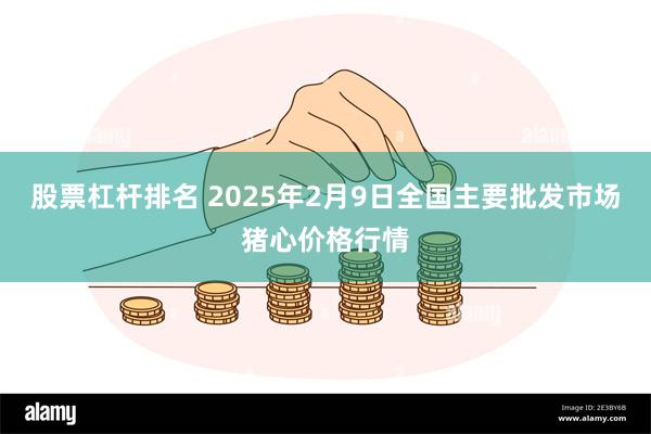 股票杠杆排名 2025年2月9日全国主要批发市场猪心价格行情